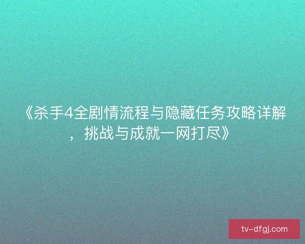 《杀手4全剧情流程与隐藏任务攻略详解,挑战与成就一网打尽》 《杀手4全剧情流程与隐藏任务攻略详解,挑战与成就一网打尽》