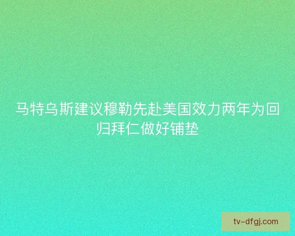 马特乌斯建议穆勒先赴美国效力两年为回归拜仁做好铺垫