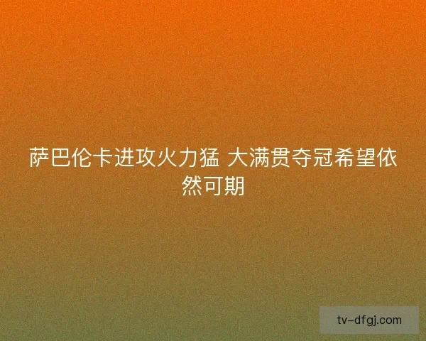 萨巴伦卡进攻火力猛 大满贯夺冠希望依然可期